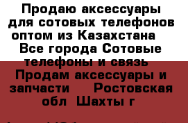 Продаю аксессуары для сотовых телефонов оптом из Казахстана  - Все города Сотовые телефоны и связь » Продам аксессуары и запчасти   . Ростовская обл.,Шахты г.